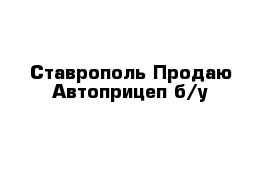 Ставрополь Продаю Автоприцеп б/у 